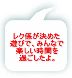 レク係が決めた 遊びで、みんなで 楽しい時間を 過ごしたよ。