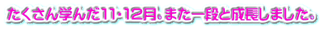 たくさん学んだ１１・１２月。また一段と成長しました。