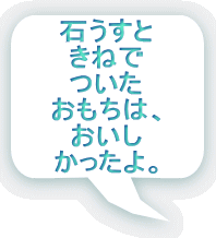 石うすと きねで ついた おもちは、 おいし かったよ。