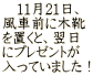 　11月21日、 風車前に木靴 を置くと、翌日 にプレゼントが 入っていました！