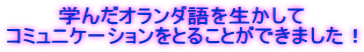 学んだオランダ語を生かして コミュニケーションをとることができました！