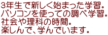 ３年生で新しく始まった学習。 パソコンを使っての調べ学習。 社会や理科の時間。 楽しんで、学んでいます。