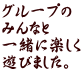 グループの みんなと 一緒に楽しく 遊びました。