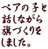 ペアの子と 話しながら 旗づくりを しました。