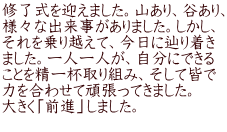 修了式を迎えました。山あり、谷あり、 様々な出来事がありました。しかし、 それを乗り越えて、今日に辿り着き ました。一人一人が、自分にできる ことを精一杯取り組み、そして皆で 力を合わせて頑張ってきました。 大きく「前進」しました。 