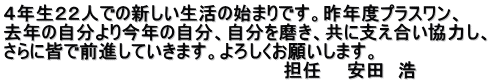 ４年生２２人での新しい生活の始まりです。昨年度プラスワン、 去年の自分より今年の自分、自分を磨き、共に支え合い協力し、 さらに皆で前進していきます。よろしくお願いします。 　　　　　　　　　　　　　　　　　　　　　　担任　　安田　浩