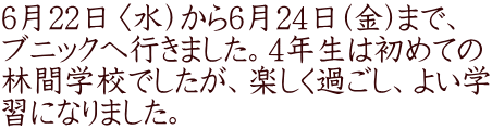 6月22日〈水）から6月24日(金)まで、 ブニックへ行きました。4年生は初めての 林間学校でしたが、楽しく過ごし、よい学 習になりました。