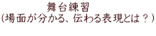 　　　　舞台練習 (場面が分かる、伝わる表現とは？） 