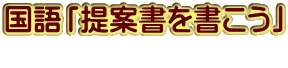 国語「提案書を書こう」 