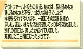 アウトファールト校との交流。始めは、話せるかなぁ 通じるかなぁと不安いっぱいな様子でしたが 挨拶を交わすやいなや、一気にその距離を縮め ました。また、様々な活動を通してより仲を深めました。 別れの時には、寂しさが訪れていました。 充実した二日間になったようです。