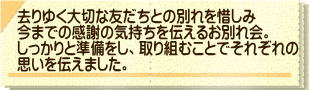 去りゆく大切な友だちとの別れを惜しみ 今までの感謝の気持ちを伝えるお別れ会。 しっかりと準備をし、取り組むことでそれぞれの 思いを伝えました。