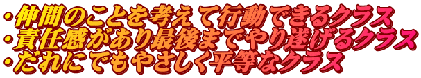 ・仲間のことを考えて行動できるクラス ・責任感があり最後までやり遂げるクラス ・だれにでもやさしく平等なクラス