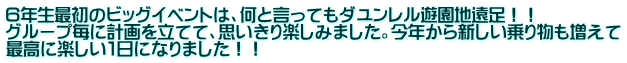 ６年生最初のビッグイベントは、何と言ってもダユンレル遊園地遠足！！ グループ毎に計画を立てて、思いきり楽しみました。今年から新しい乗り物も増えて 最高に楽しい１日になりました！！