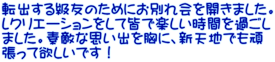 転出する級友のためにお別れ会を開きました。 レクリエーションをして皆で楽しい時間を過ごし ました。素敵な思い出を胸に、新天地でも頑 張って欲しいです！