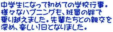 中学生になって初めての学校行事。 様々なハプニングも、班員の絆で 乗り越えました。先輩たちとの親交を 深め、楽しい１日となりました。