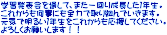 学習発表会を通して、また一回り成長した１年生。 これからも何事にも全力で取り組んでいきます。 元気で明るい１年生をこれからも応援してください。 よろしくお願いします！！