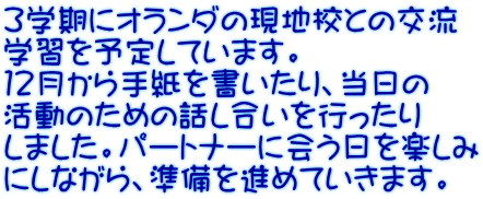 ３学期にオランダの現地校との交流 学習を予定しています。 １２月から手紙を書いたり、当日の 活動のための話し合いを行ったり しました。パートナーに会う日を楽しみ にしながら、準備を進めていきます。