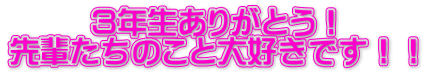 ３年生ありがとう！ 先輩たちのこと大好きです！！