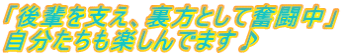 「後輩を支え、裏方として奮闘中」 自分たちも楽しんでます♪