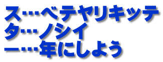 ス…ベテヤリキッテ タ…ノシイ ー…年にしよう