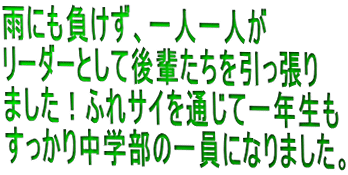 雨にも負けず、一人一人が リーダーとして後輩たちを引っ張り ました！ふれサイを通じて一年生も すっかり中学部の一員になりました。