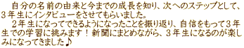 　自分の名前の由来と今までの成長を知り、次へのステップとして、 ３年生にインタビューをさせてもらいました。 　２年生になってできるようになったことを振り返り、自信をもって３年 生での学習に挑みます！新聞にまとめながら、３年生になるのが楽し みになってきました♪