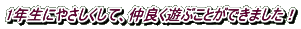 1年生にやさしくして、仲良く遊ぶことができました！