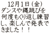 　12月1日（金） ダンスや縄跳びを 何度もくり返し練習 し、楽しんで発表で きました！！