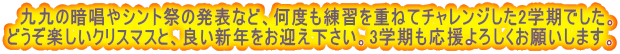 　九九の暗唱やシント祭の発表など、何度も練習を重ねてチャレンジした2学期でした。 どうぞ楽しいクリスマスと、良い新年をお迎え下さい。3学期も応援よろしくお願いします。