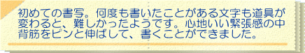 初めての書写。何度も書いたことがある文字も道具が 変わると、難しかったようです。心地いい緊張感の中 背筋をピンと伸ばして、書くことができました。