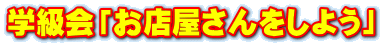 学級会「お店屋さんをしよう」