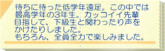 待ちに待った低学年遠足。この中では 最高学年の3年生。カッコイイ先輩 目指して、下級生と関わったり声を かけたりしました。 もちろん、全員全力で楽しみました。