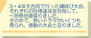 3・4年生合同で行った縄跳び大会。 それぞれの目標達成を目指して、 一所懸命頑張りました。 その中で、熱いドラマがいくつも 見られ、感動の大会となりました。