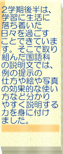 2学期後半は、 学習に生活に 落ち着いた 日々を過ごす ことできていま す。そこで取り 組んだ国語科 の説明文では、 例の提示の 仕方や絵や写真 の効果的な使い 方など分かり やすく説明する 力を身に付け ました。