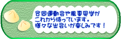 　　　合同運動会や風車見学が 　　　これから待っています。 　　　様々な出会いが楽しみです！