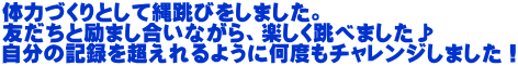 体力づくりとして縄跳びをしました。 友だちと励まし合いながら、楽しく跳べました♪ 自分の記録を超えれるように何度もチャレンジしました！