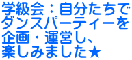 学級会：自分たちで ダンスパーティーを 企画・運営し、 楽しみました★