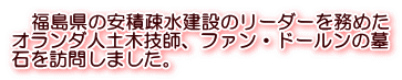 　福島県の安積疎水建設のリーダーを務めた オランダ人土木技師、ファン・ドールンの墓 石を訪問しました。