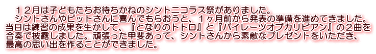 　１２月は子どもたちお待ちかねのシントニコラス祭がありました。 　シントさんやピットさんに喜んでもらおうと、１ヶ月前から発表の準備を進めてきました。 当日は練習の成果を生かして、『となりのトトロ』と『パイレーツオブカリビアン』の２曲を 合奏で披露しました。頑張った甲斐あって、シントさんから素敵なプレゼントをいただき、 最高の思い出を作ることができました。