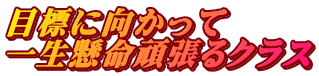 目標に向かって 一生懸命頑張るクラス