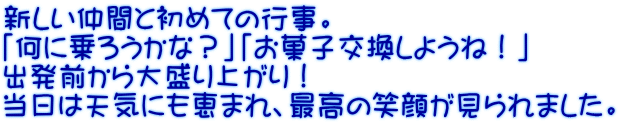 新しい仲間と初めての行事。 「何に乗ろうかな？」「お菓子交換しようね！」 出発前から大盛り上がり！ 当日は天気にも恵まれ、最高の笑顔が見られました。