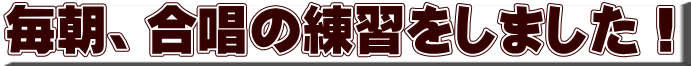 毎朝、合唱の練習をしました！