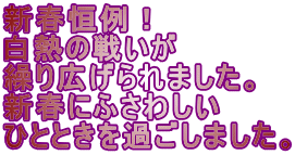 新春恒例！ 白熱の戦いが 繰り広げられました。 新春にふさわしい ひとときを過ごしました。