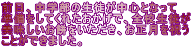 前日、中学部の生徒が中心となって 準備をしてくれたおかげで、全校生徒が 美味しいお餅をいただき、お正月を祝う ことができました。