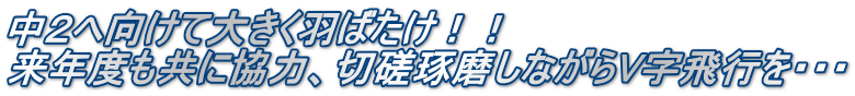 中２へ向けて大きく羽ばたけ！！ 来年度も共に協力、切磋琢磨しながらV字飛行を・・・