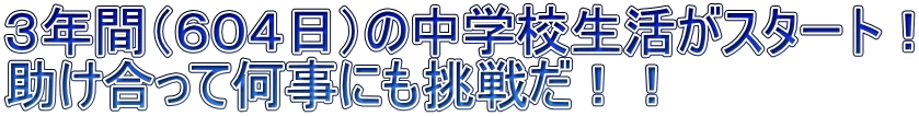 ３年間（６０４日）の中学校生活がスタート！ 助け合って何事にも挑戦だ！！