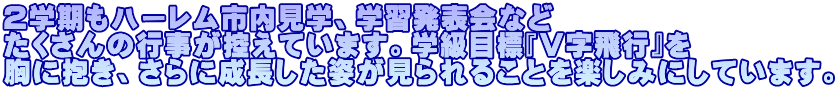 ２学期もハーレム市内見学、学習発表会など たくさんの行事が控えています。学級目標『Ｖ字飛行』を 胸に抱き、さらに成長した姿が見られることを楽しみにしています。