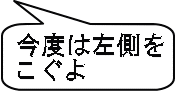 今度は左側を こぐよ