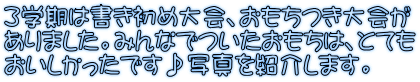 ３学期は書き初め大会、おもちつき大会が ありました。みんなでついたおもちは、とても おいしかったです♪写真を紹介します。