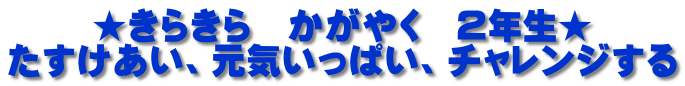 ★きらきら　かがやく　２年生★ たすけあい、元気いっぱい、チャレンジする